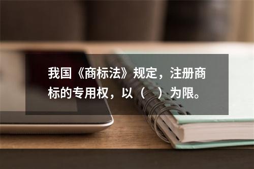 我国《商标法》规定，注册商标的专用权，以（　）为限。