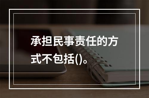 承担民事责任的方式不包括()。