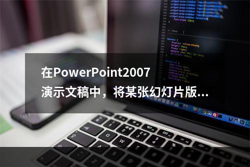 在PowerPoint2007演示文稿中，将某张幻灯片版式更