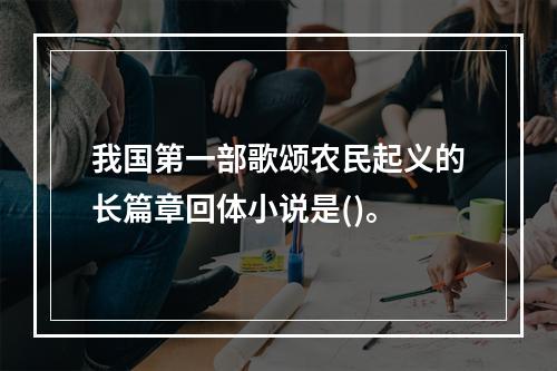 我国第一部歌颂农民起义的长篇章回体小说是()。