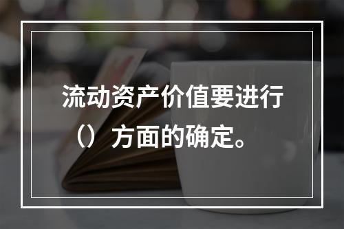 流动资产价值要进行（）方面的确定。