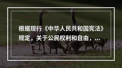 根据现行《中华人民共和国宪法》规定，关于公民权利和自由，下列