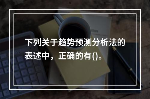 下列关于趋势预测分析法的表述中，正确的有()。