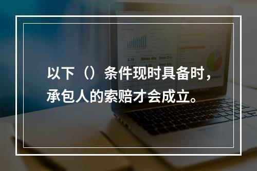 以下（）条件现时具备时，承包人的索赔才会成立。