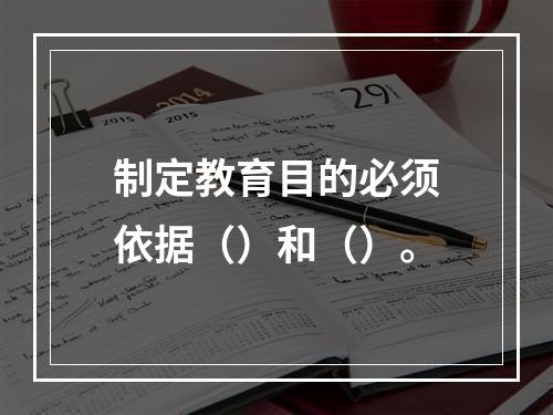 制定教育目的必须依据（）和（）。