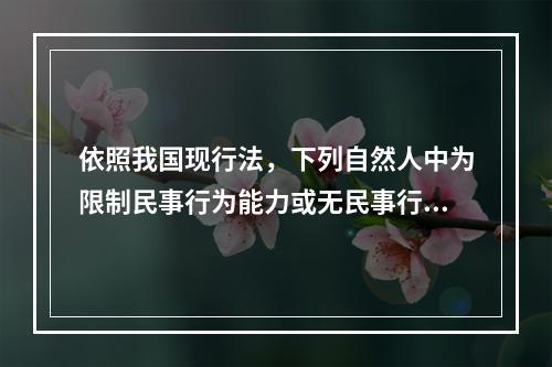 依照我国现行法，下列自然人中为限制民事行为能力或无民事行为能