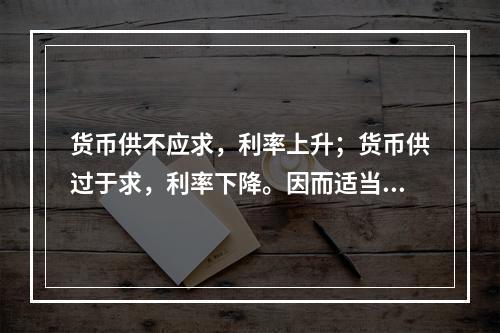 货币供不应求，利率上升；货币供过于求，利率下降。因而适当调节