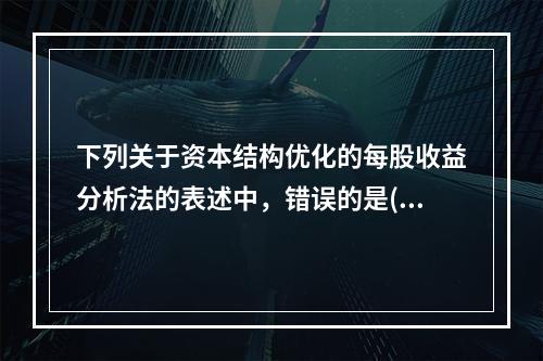 下列关于资本结构优化的每股收益分析法的表述中，错误的是()。