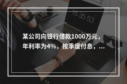 某公司向银行借款1000万元，年利率为4%，按季度付息，期限