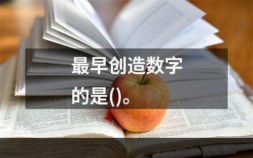 最早创造数字的是()。