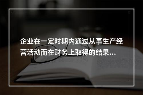 企业在一定时期内通过从事生产经营活动而在财务上取得的结果称为