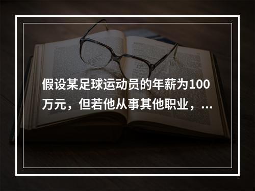 假设某足球运动员的年薪为100万元，但若他从事其他职业，最多