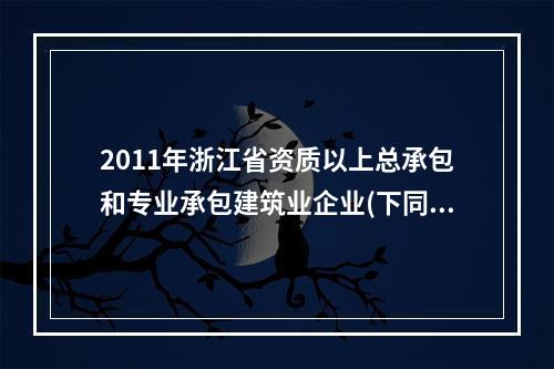 2011年浙江省资质以上总承包和专业承包建筑业企业(下同)完