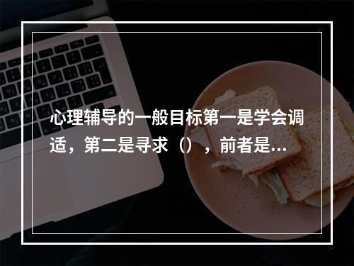 心理辅导的一般目标第一是学会调适，第二是寻求（），前者是基本