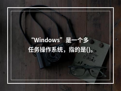 “Windows”是一个多任务操作系统，指的是()。