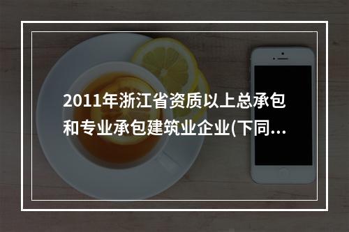 2011年浙江省资质以上总承包和专业承包建筑业企业(下同)完