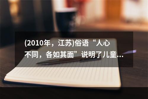 (2010年，江苏)俗语“人心不同，各如其面”说明了儿童发展