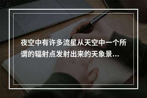 夜空中有许多流星从天空中一个所谓的辐射点发射出来的天象景观叫