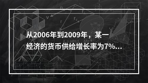 从2006年到2009年，某一经济的货币供给增长率为7%，而