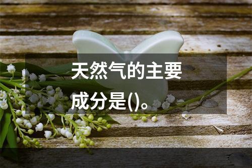 天然气的主要成分是()。