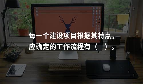 每一个建设项目根据其特点，应确定的工作流程有（　）。