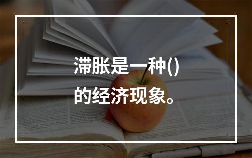 滞胀是一种()的经济现象。