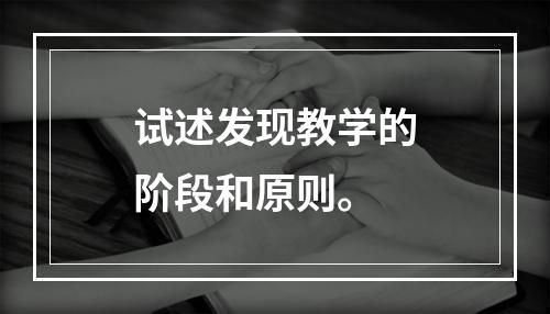 试述发现教学的阶段和原则。