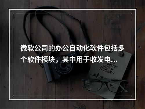 微软公司的办公自动化软件包括多个软件模块，其中用于收发电子邮