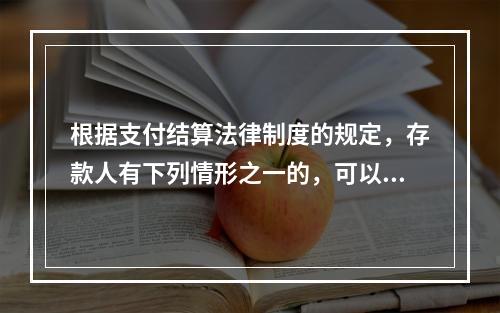 根据支付结算法律制度的规定，存款人有下列情形之一的，可以在异