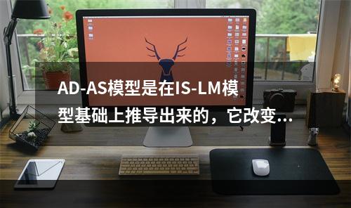 AD-AS模型是在IS-LM模型基础上推导出来的，它改变的一