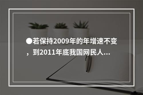 ●若保持2009年的年增速不变，到2011年底我国网民人数约