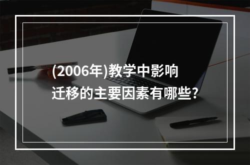 (2006年)教学中影响迁移的主要因素有哪些?