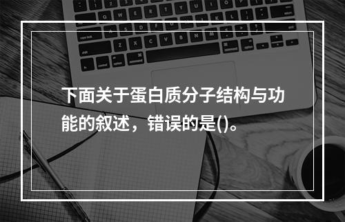 下面关于蛋白质分子结构与功能的叙述，错误的是()。