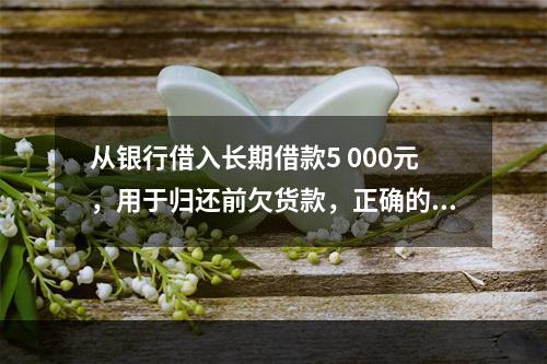 从银行借入长期借款5 000元，用于归还前欠货款，正确的说法