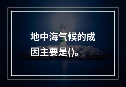 地中海气候的成因主要是()。