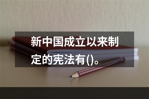 新中国成立以来制定的宪法有()。