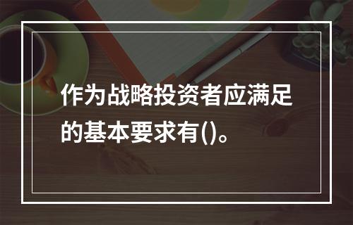 作为战略投资者应满足的基本要求有()。