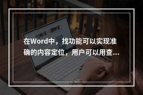 在Word中，找功能可以实现准确的内容定位，用户可以用查找功