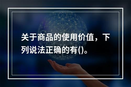 关于商品的使用价值，下列说法正确的有()。