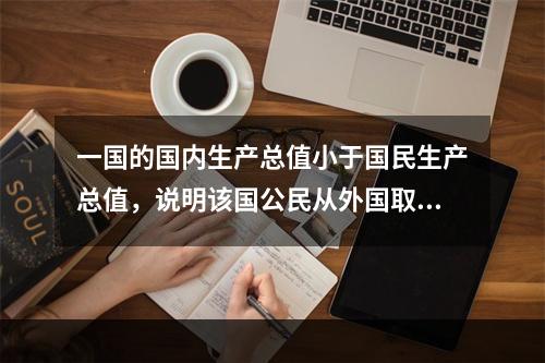 一国的国内生产总值小于国民生产总值，说明该国公民从外国取得的