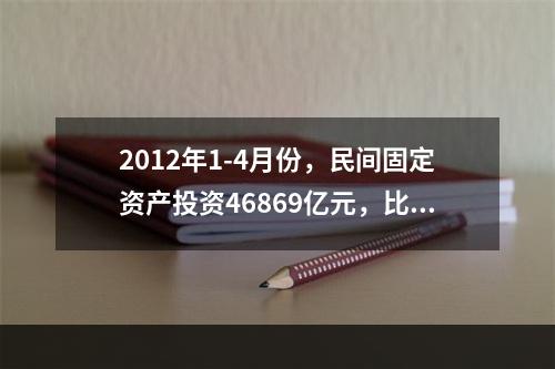 2012年1-4月份，民间固定资产投资46869亿元，比上年