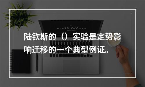 陆钦斯的（）实验是定势影响迁移的一个典型例证。