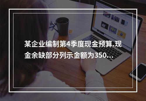 某企业编制第4季度现金预算.现金余缺部分列示金额为35000