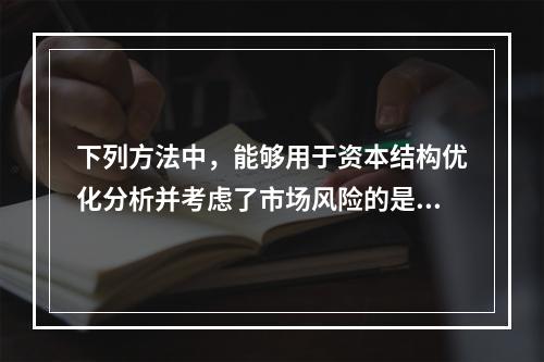 下列方法中，能够用于资本结构优化分析并考虑了市场风险的是()