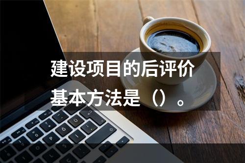 建设项目的后评价基本方法是（）。