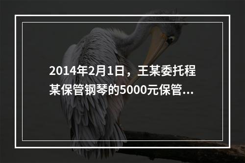 2014年2月1日，王某委托程某保管钢琴的5000元保管费到