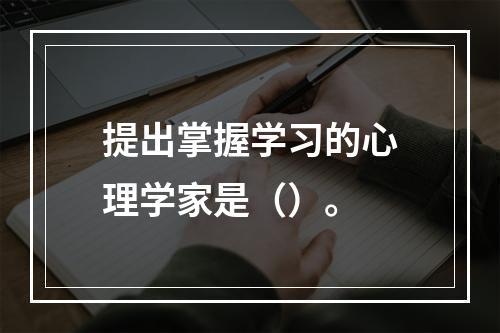 提出掌握学习的心理学家是（）。