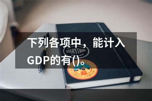 下列各项中，能计入GDP的有()。