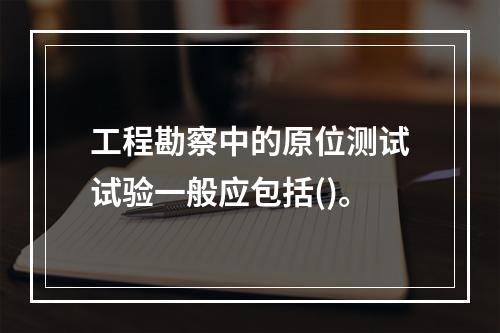 工程勘察中的原位测试试验一般应包括()。