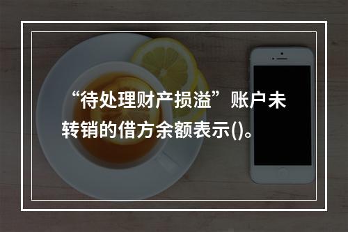 “待处理财产损溢”账户未转销的借方余额表示()。